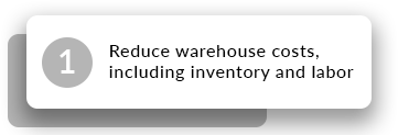Reduce warehouse costs, including inventory and labor

